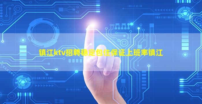 镇江ktv招聘稳定包住保证上班率镇江
